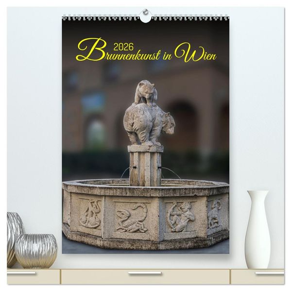 Brunnenkunst in Wien (hochwertiger Premium Wandkalender 2026 DIN A2 hoch) Kunstdruck in Hochglanz