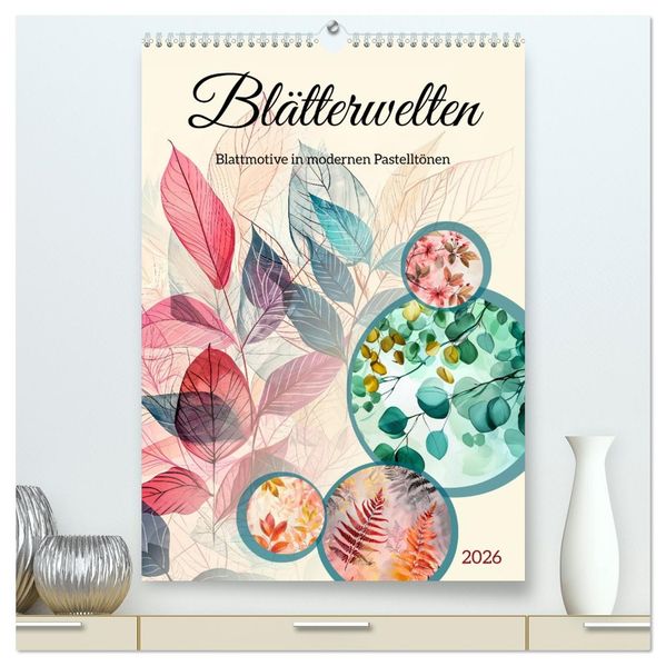 Blätterwelten - Blattmotive in modernen Pasteltönen (hochwertiger Premium Wandkalender 2026 DIN A2 hoch) Kunstdruck in Hochglanz