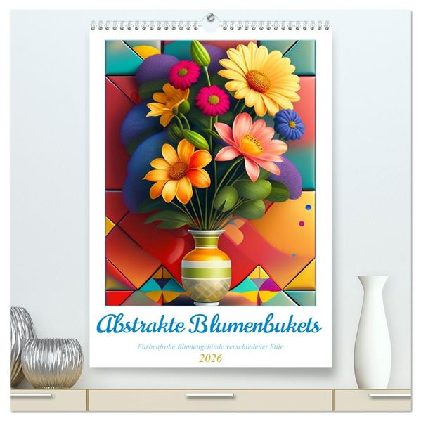 Abstrakte Blumenbukets (hochwertiger Premium Wandkalender 2026 DIN A2 hoch) Kunstdruck in Hochglanz