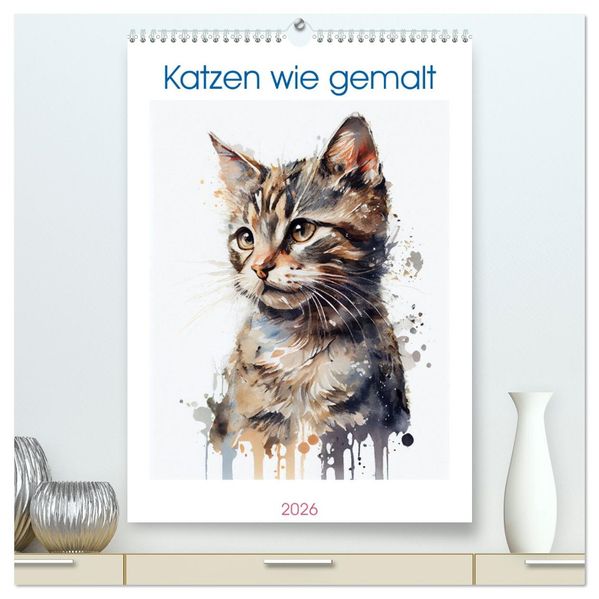 Katzen wie gemalt (hochwertiger Premium Wandkalender 2026 DIN A2 hoch) Kunstdruck in Hochglanz