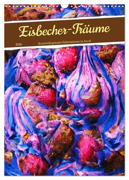 Eisbecher-Träume - Kunstvoll gemalte Eiskreationen in Acryl (Wandkalender 2026 DIN A3 hoch) CALVENDO Monatskalender