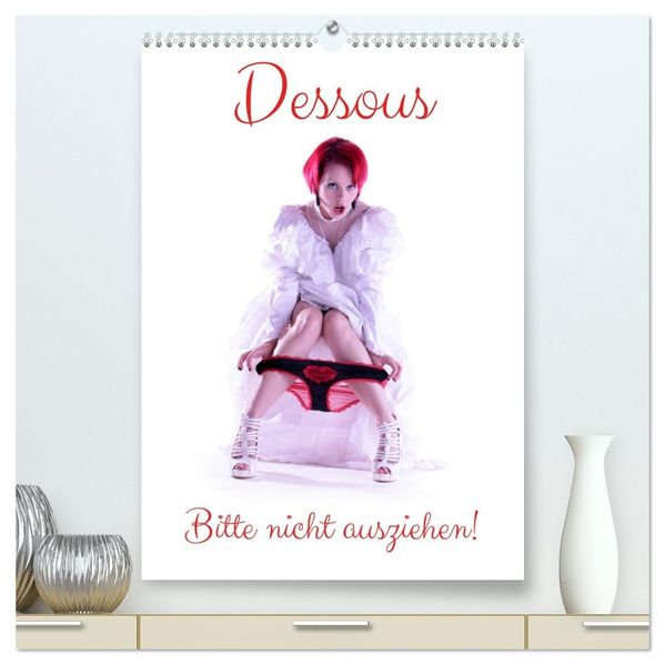 Dessous - Bitte nicht ausziehen! (hochwertiger Premium Wandkalender 2026 DIN A2 hoch) Kunstdruck in Hochglanz