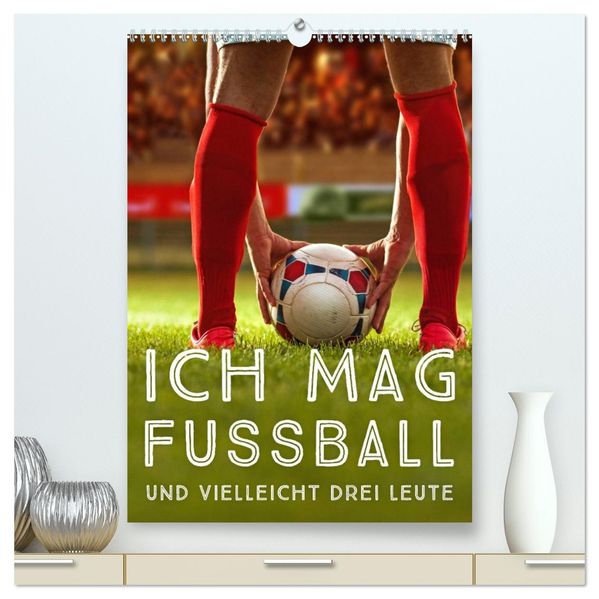 Ich mag Fußball... und vielleicht drei Leute. Sprüche und Weisheiten vom Spielfeldrand (hochwertiger Premium Wandkalender 2026 DIN A2 hoch) Kunstdruck in Hochglanz