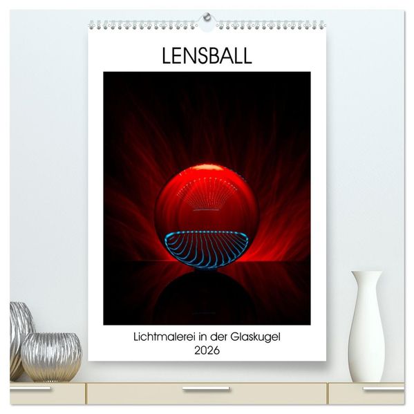 Lensball - Lichtmalerei in der Glaskugel (hochwertiger Premium Wandkalender 2026 DIN A2 hoch) Kunstdruck in Hochglanz