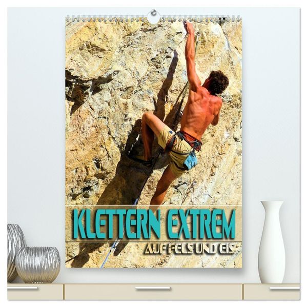 Klettern extrem auf Fels und Eis (hochwertiger Premium Wandkalender 2026 DIN A2 hoch) Kunstdruck in Hochglanz