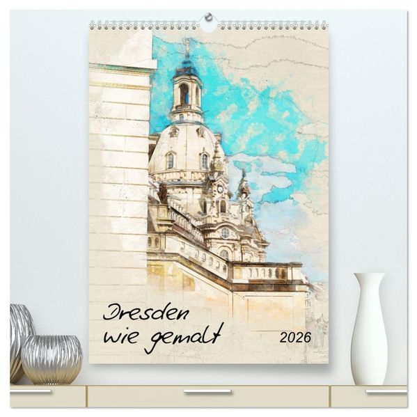 Dresden wie gemalt (hochwertiger Premium Wandkalender 2026 DIN A2 hoch) Kunstdruck in Hochglanz