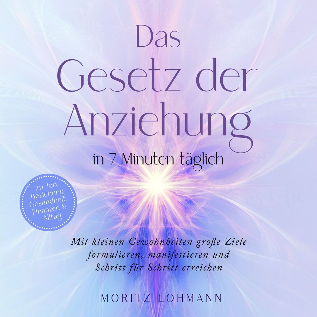 Das Gesetz der Anziehung in 7 Minuten täglich: Mit kleinen Gewohnheiten große Ziele formulieren manifestieren und Schritt für Schritt erreichen - im Job Beziehung Gesundheit Finanzen & Alltag