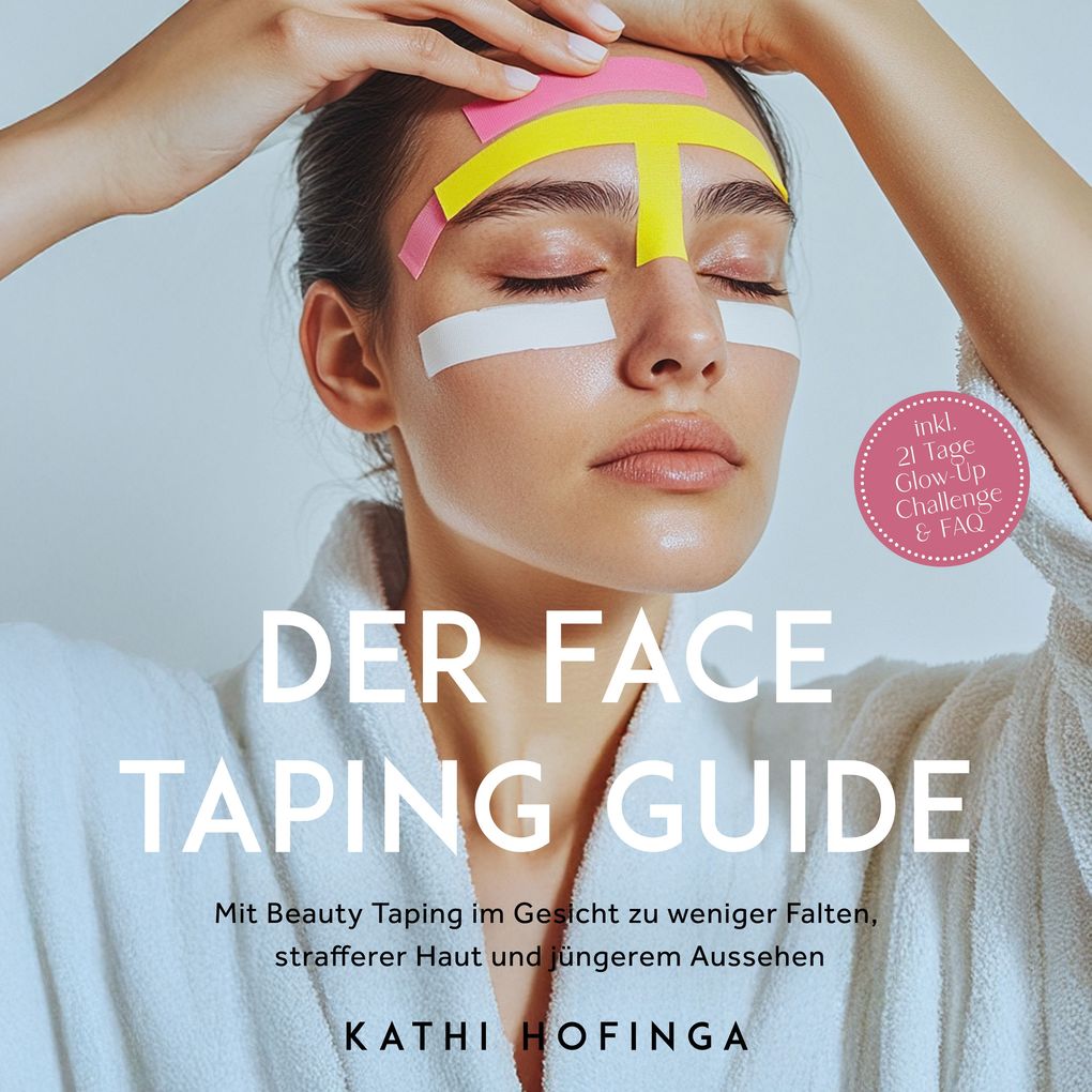 Der Face Taping Guide: Mit Beauty Taping im Gesicht zu weniger Falten strafferer Haut und jüngerem Aussehen - inkl. 21 Tage Glow-Up Challenge & FAQ