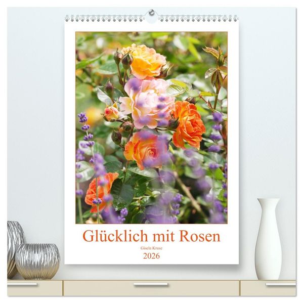 Glücklich mit Rosen (hochwertiger Premium Wandkalender 2026 DIN A2 hoch) Kunstdruck in Hochglanz