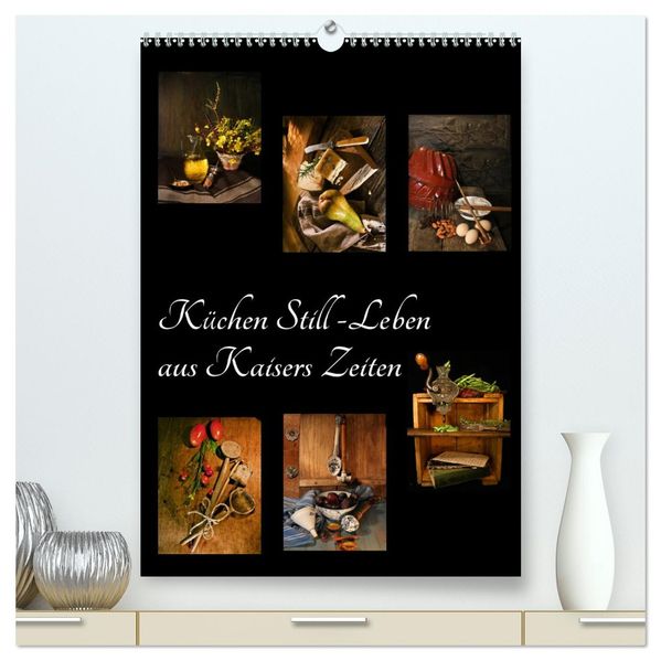 Küchen Still-Leben aus Kaisers Zeiten (hochwertiger Premium Wandkalender 2026 DIN A2 hoch) Kunstdruck in Hochglanz