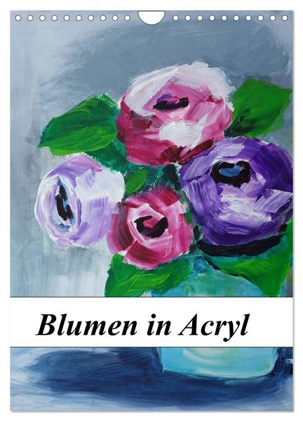 Blumen in Acryl (Wandkalender 2026 DIN A4 hoch) CALVENDO Monatskalender