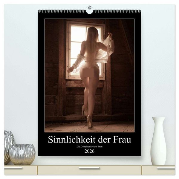 Sinnlichkeit der Frau (hochwertiger Premium Wandkalender 2026 DIN A2 hoch) Kunstdruck in Hochglanz