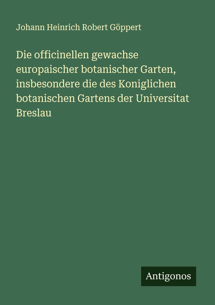 Die officinellen gewachse europaischer botanischer Garten insbesondere die des Koniglichen botanischen Gartens der Universitat Breslau
