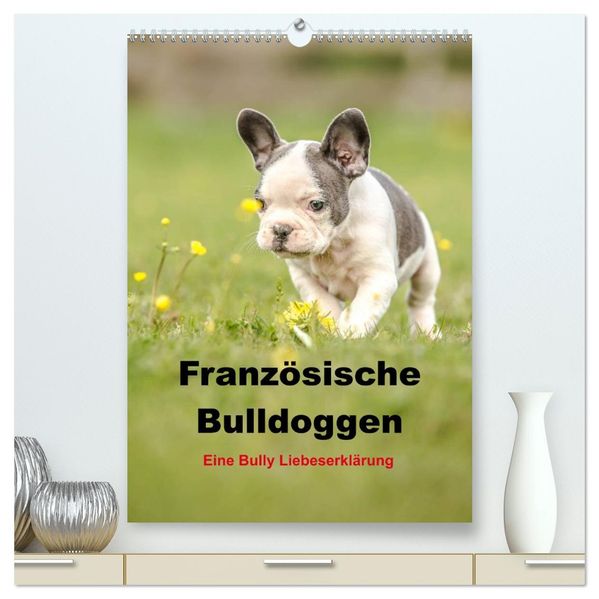 Französische Bulldoggen - Eine Bully Liebeserkärung (hochwertiger Premium Wandkalender 2026 DIN A2 hoch) Kunstdruck in Hochglanz