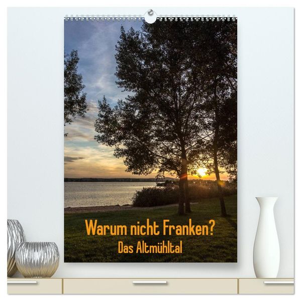 Warum nicht Franken? Das Altmühltal (hochwertiger Premium Wandkalender 2026 DIN A2 hoch) Kunstdruck in Hochglanz