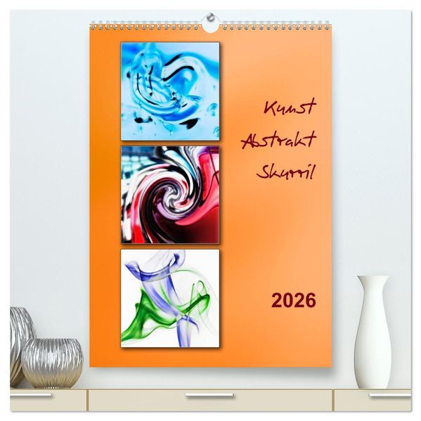 Kunst - Abstrakt - Skurril (hochwertiger Premium Wandkalender 2026 DIN A2 hoch) Kunstdruck in Hochglanz
