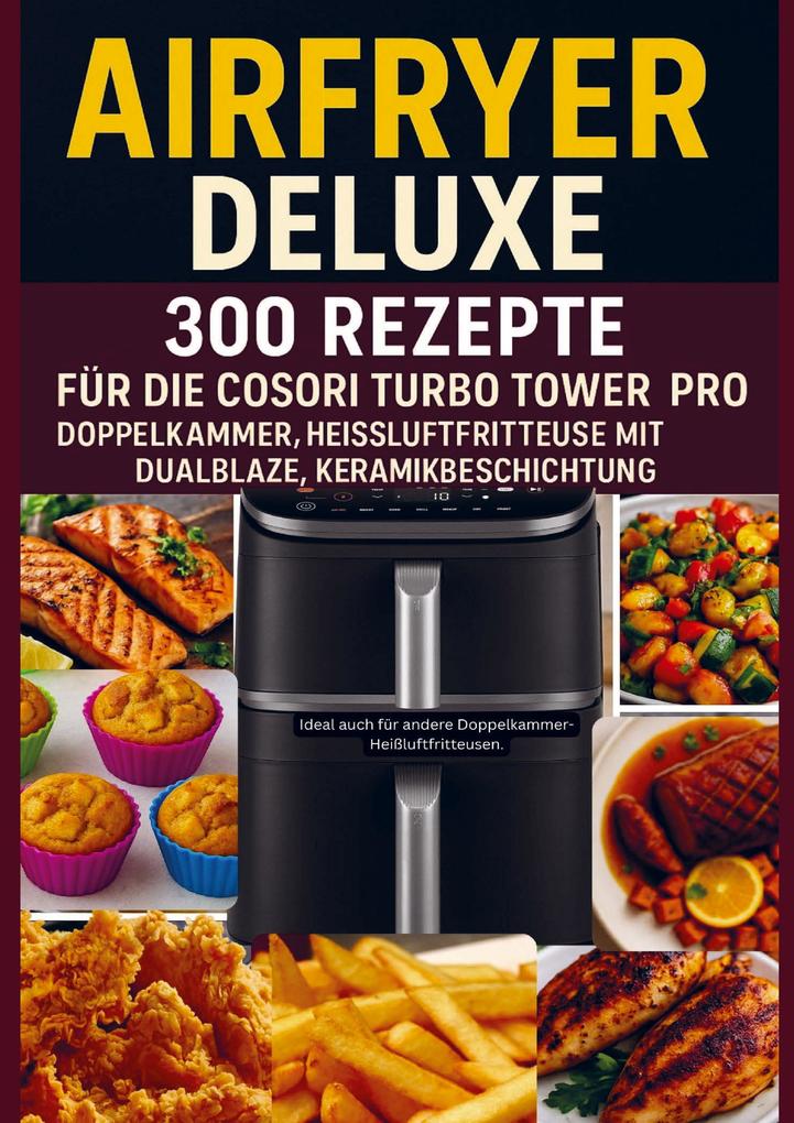 Airfryer Deluxe: 300 Rezepte für die COSORI Turbo Tower Pro - Doppelkammmer-Heißluftfritteuse mit DualBlaze Keramikbeschichtung