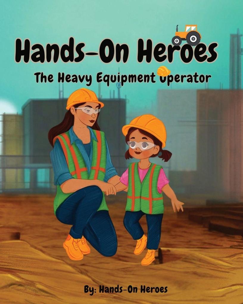 Hands-On Heroes The Heavy Equipment Operator