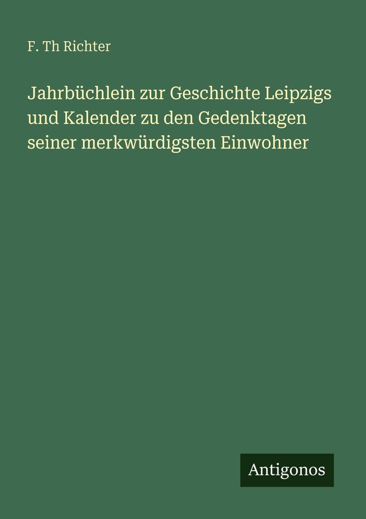 Jahrbüchlein zur Geschichte Leipzigs und Kalender zu den Gedenktagen seiner merkwürdigsten Einwohner