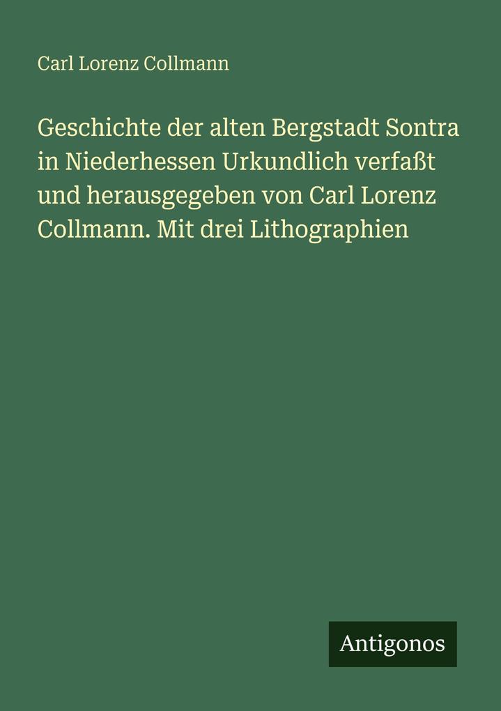 Geschichte der alten Bergstadt Sontra in Niederhessen Urkundlich verfaßt und herausgegeben von Carl Lorenz Collmann. Mit drei Lithographien