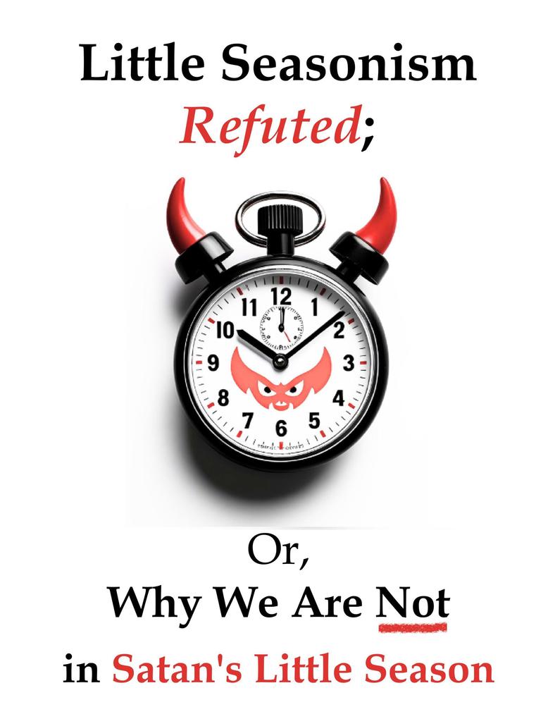 Little Seasonism Refuted; Or Why We Are Not in Satan's Little Season