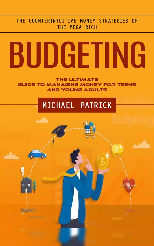 Budgeting: The Counterintuitive Money Strategies of the Mega Rich (The Ultimate Guide to Managing Money for Teens and Young Adults)