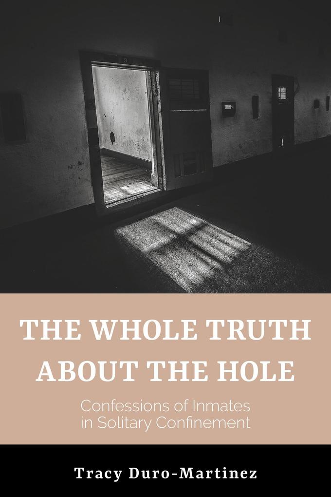 The Whole Truth About The Hole. Confessions of Inmates in Solitary Confinement