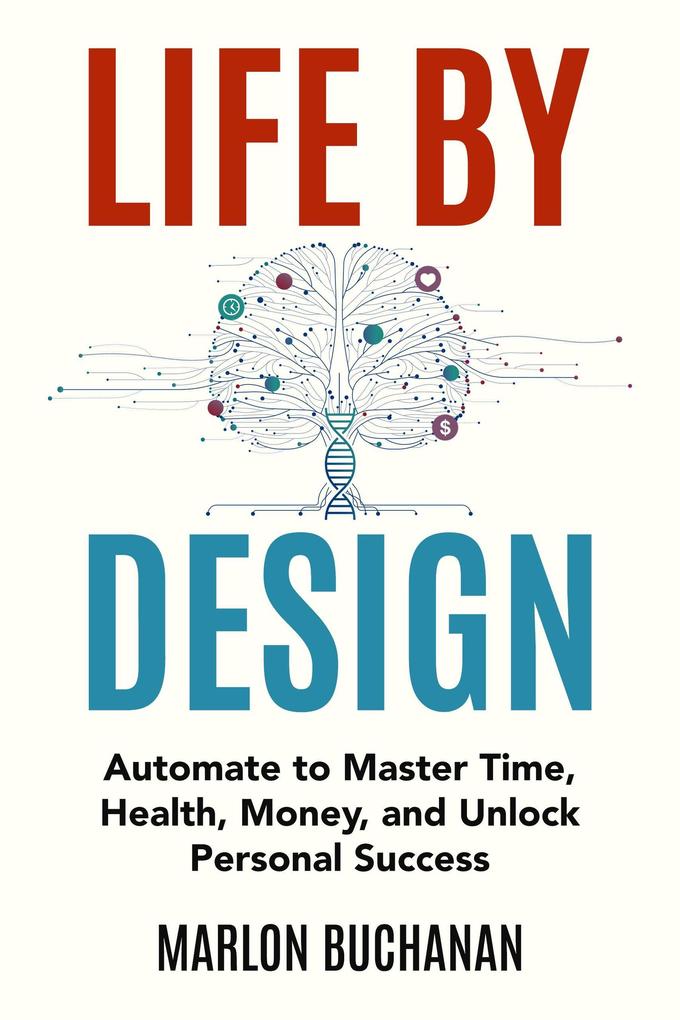 Life by Design: Automate to Master Time Health Money and Unlock Personal Success
