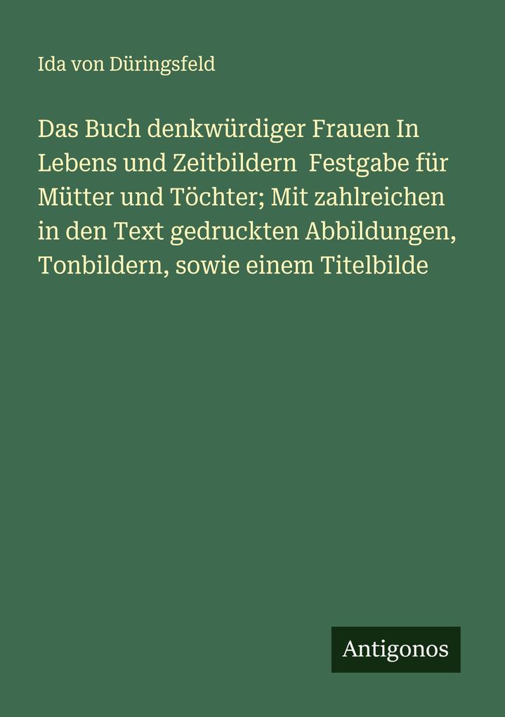 Das Buch denkwürdiger Frauen In Lebens und Zeitbildern Festgabe für Mütter und Töchter; Mit zahlreichen in den Text gedruckten Abbildungen Tonbildern sowie einem Titelbilde