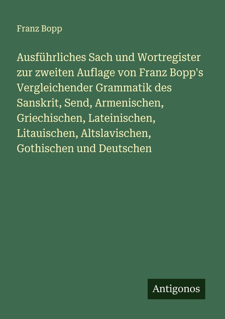 Ausführliches Sach und Wortregister zur zweiten Auflage von Franz Bopp's Vergleichender Grammatik des Sanskrit Send Armenischen Griechischen Lateinischen Litauischen Altslavischen Gothischen und Deutschen