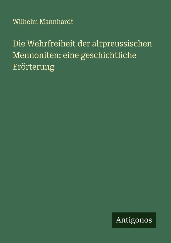 Die Wehrfreiheit der altpreussischen Mennoniten: eine geschichtliche Erörterung