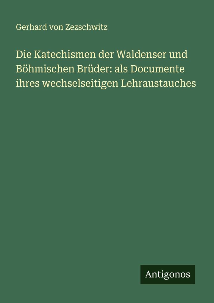 Die Katechismen der Waldenser und Böhmischen Brüder: als Documente ihres wechselseitigen Lehraustauches