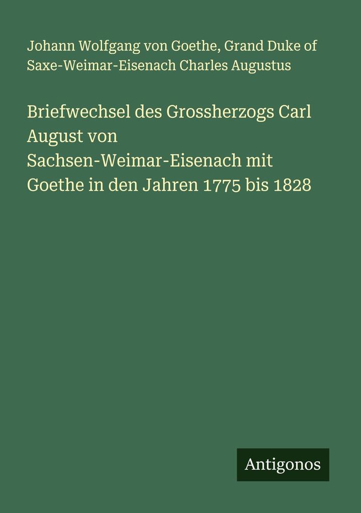 Briefwechsel des Grossherzogs Carl August von Sachsen-Weimar-Eisenach mit Goethe in den Jahren 1775 bis 1828
