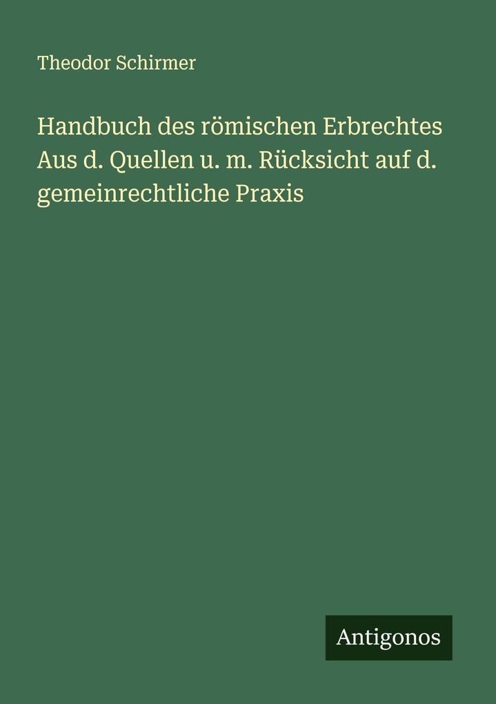 Handbuch des römischen Erbrechtes Aus d. Quellen u. m. Rücksicht auf d. gemeinrechtliche Praxis