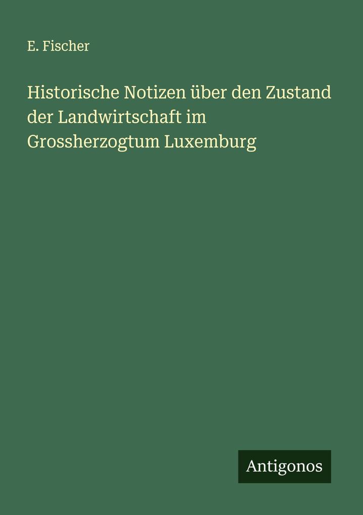 Historische Notizen über den Zustand der Landwirtschaft im Grossherzogtum Luxemburg