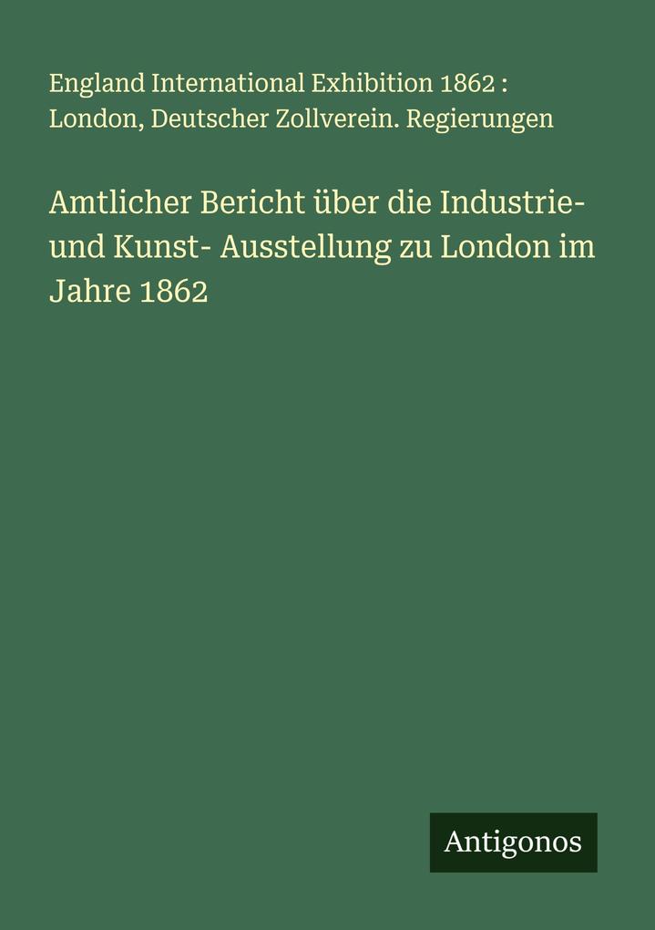 Amtlicher Bericht über die Industrie- und Kunst- Ausstellung zu London im Jahre 1862