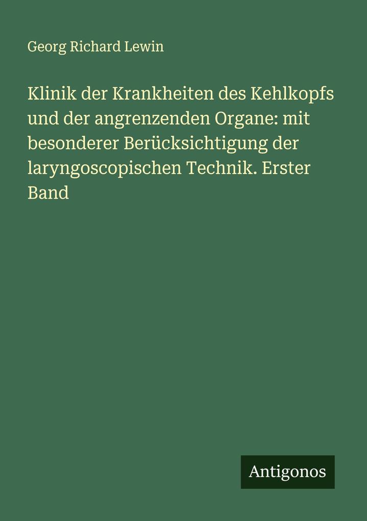 Klinik der Krankheiten des Kehlkopfs und der angrenzenden Organe: mit besonderer Berücksichtigung der laryngoscopischen Technik. Erster Band