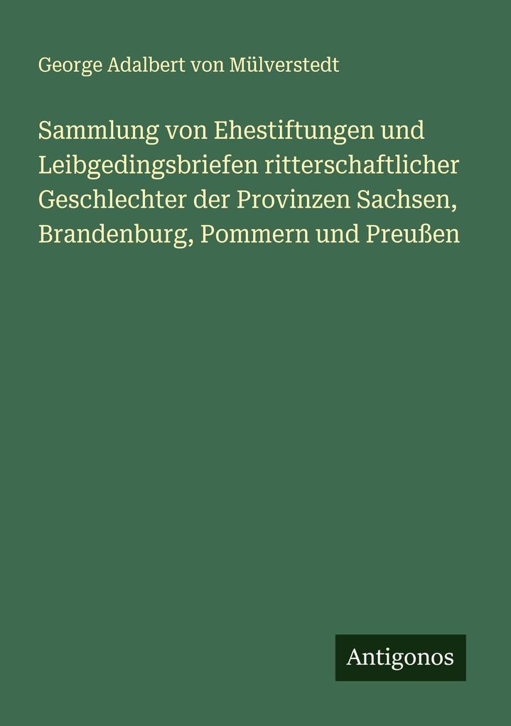 Sammlung von Ehestiftungen und Leibgedingsbriefen ritterschaftlicher Geschlechter der Provinzen Sachsen Brandenburg Pommern und Preußen