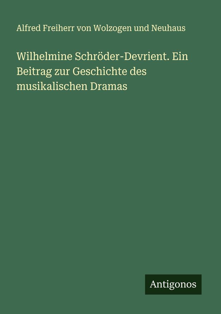 Wilhelmine Schröder-Devrient. Ein Beitrag zur Geschichte des musikalischen Dramas