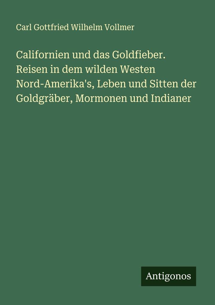Californien und das Goldfieber. Reisen in dem wilden Westen Nord-Amerika's Leben und Sitten der Goldgräber Mormonen und Indianer