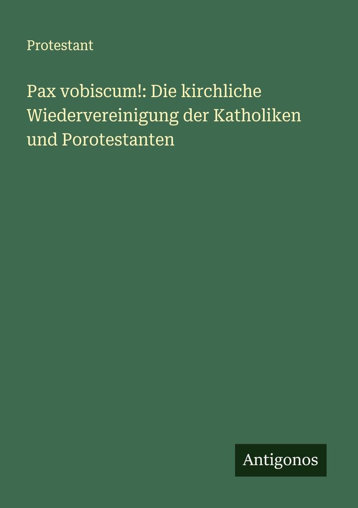 Pax vobiscum!: Die kirchliche Wiedervereinigung der Katholiken und Porotestanten