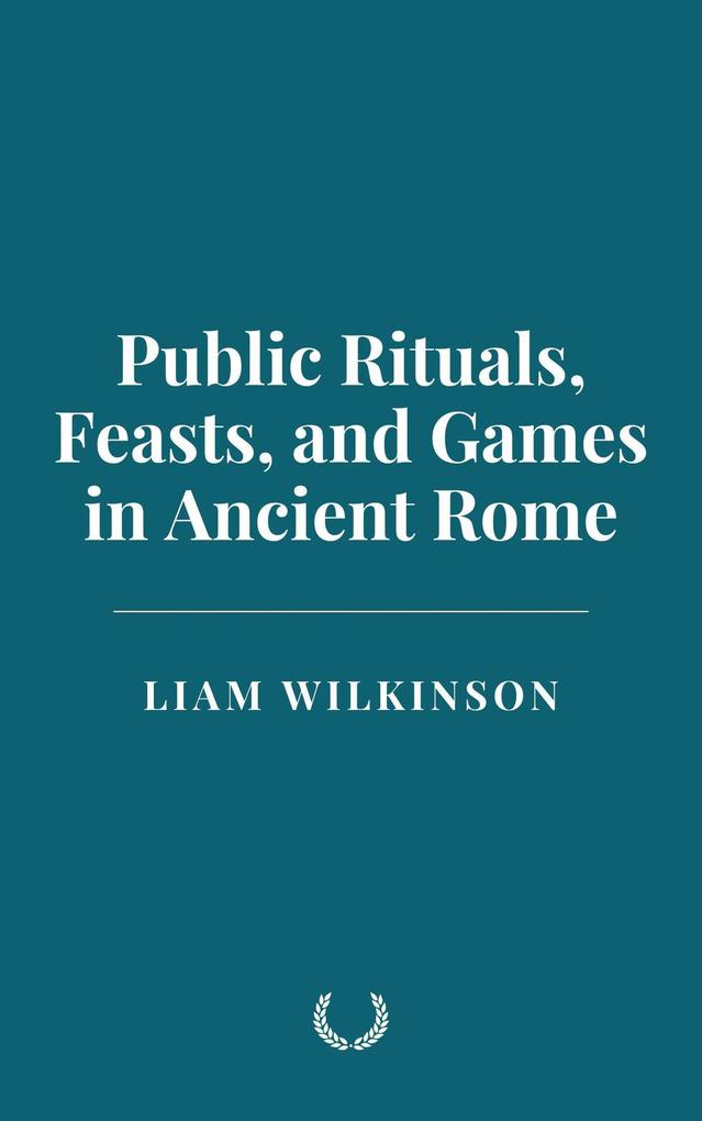 Public Rituals Feasts and Games in Ancient Rome
