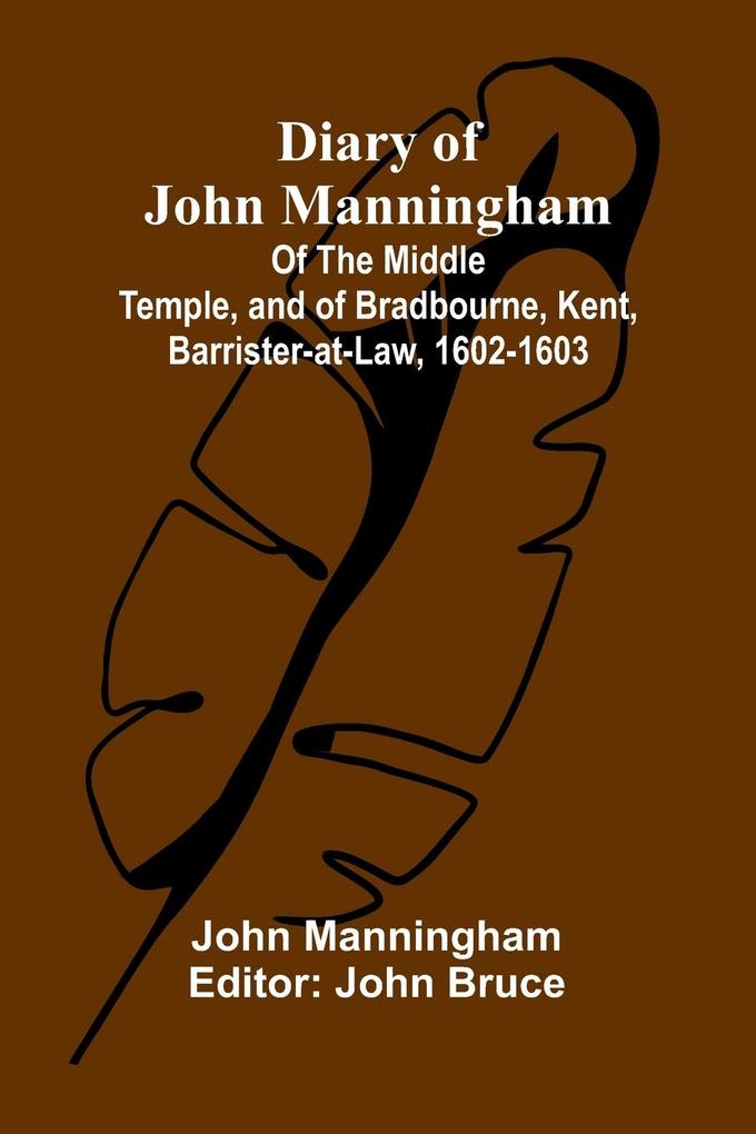 Diary Of John Manningham; Of The Middle Temple And Of Bradbourne Kent Barrister-At-Law 1602-1603