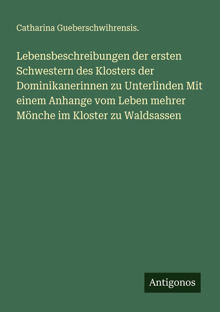 Lebensbeschreibungen der ersten Schwestern des Klosters der Dominikanerinnen zu Unterlinden Mit einem Anhange vom Leben mehrer Mönche im Kloster zu Waldsassen