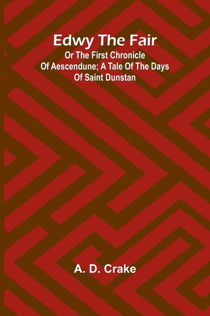 Edwy The Fair Or The First Chronicle Of Aescendune; A Tale Of The Days Of Saint Dunstan