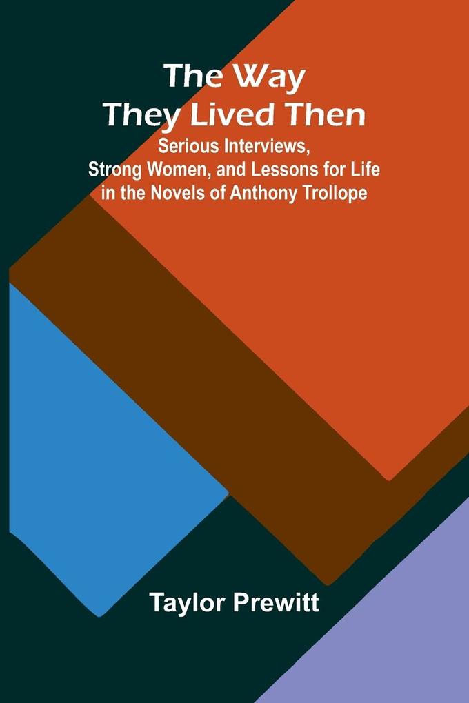 The Way They Lived Then; Serious Interviews Strong Women And Lessons For Life In The Novels Of Anthony Trollope