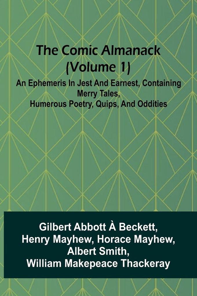 The Comic Almanack (Volume 1); An Ephemeris In Jest And Earnest Containing Merry Tales Humerous Poetry Quips And Oddities
