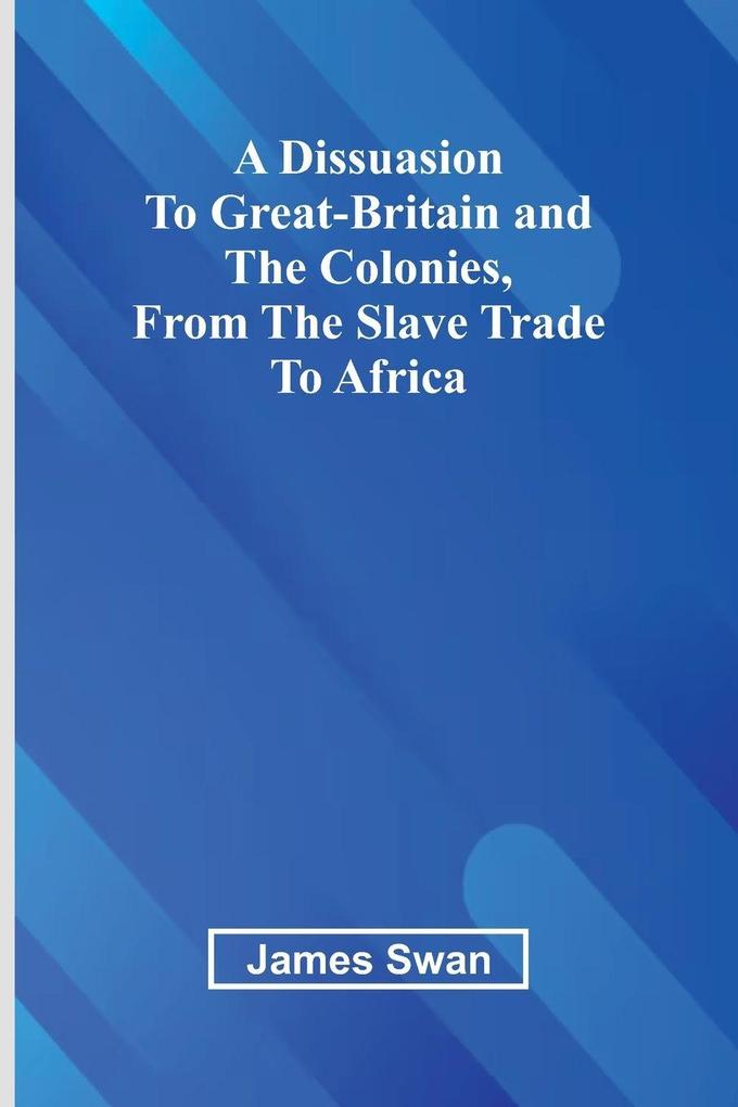 A Dissuasion To Great-Britain And The Colonies From The Slave Trade To Africa
