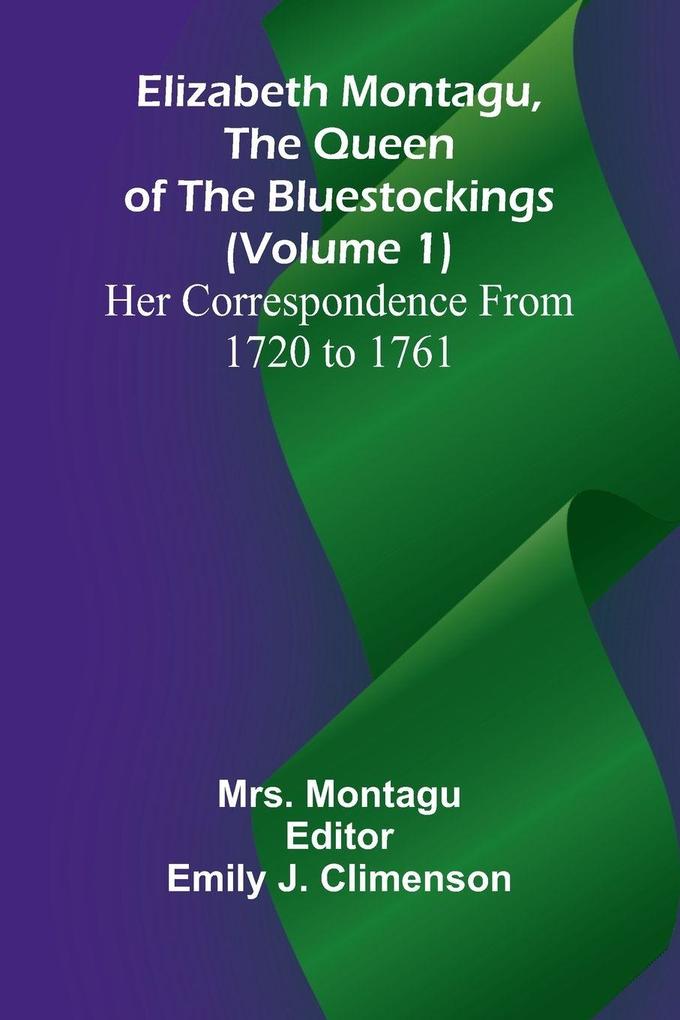 Elizabeth Montagu The Queen Of The Bluestockings (Volume 1) Her Correspondence From 1720 To 1761