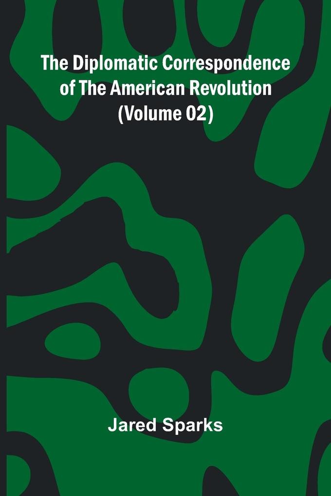 The Diplomatic Correspondence Of The American Revolution (Volume 02)